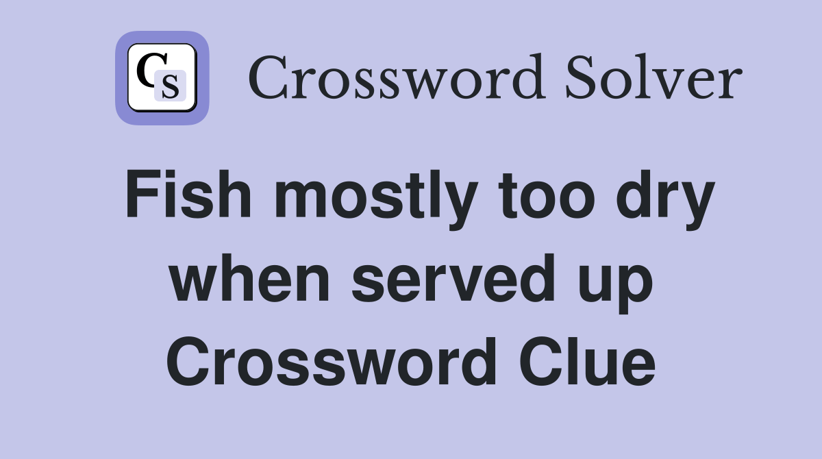 Fish mostly too dry when served up Crossword Clue Answers Crossword